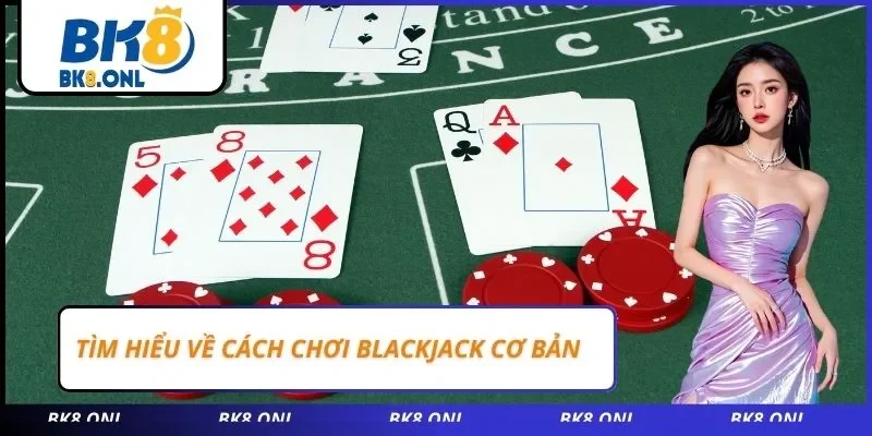 Tìm hiểu về cách chơi Blackjack cơ bản