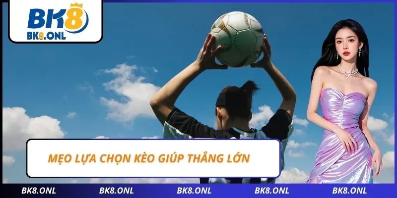 Mẹo lựa chọn kèo giúp thắng lớn