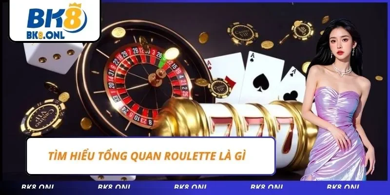 Tìm hiểu tổng quan Roulette là gì