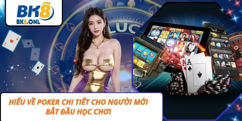 Hiểu Về Poker Chi Tiết Cho Người Mới Bắt Đầu Học Chơi