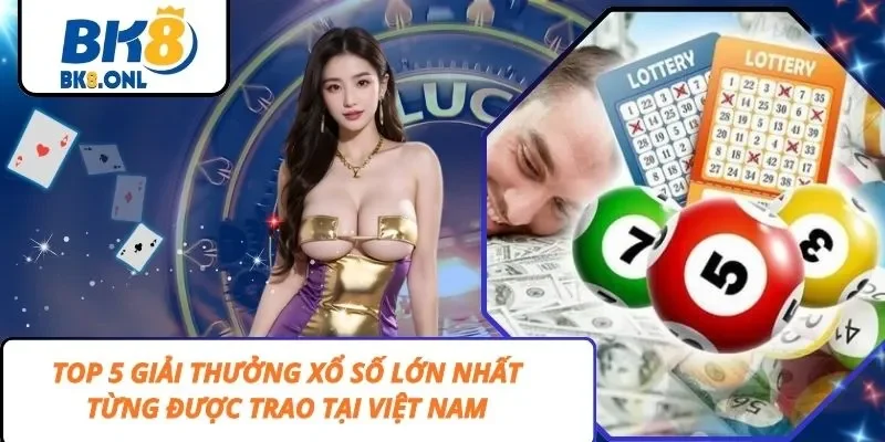 Top 5 Giải Thưởng Xổ Số Lớn Nhất Từng Được Trao Tại Việt Nam