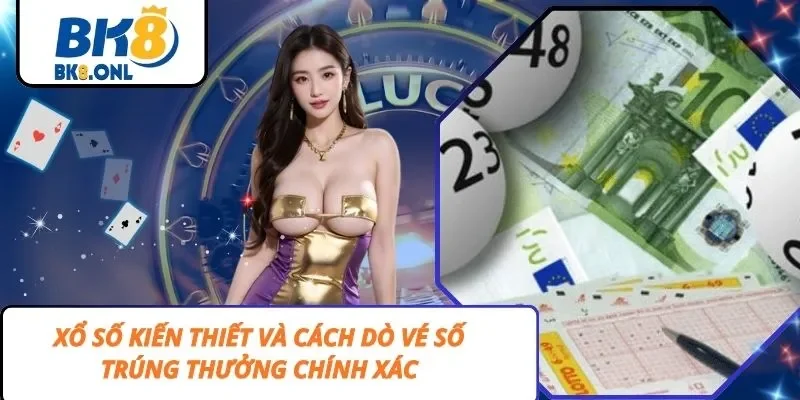 Xổ Số Kiến Thiết Và Cách Dò Vé Số Trúng Thưởng Chính Xác